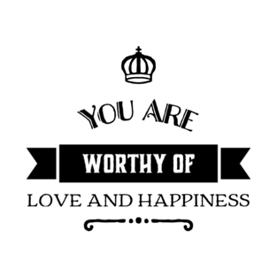 You Are Worthy Of Love And Happiness T-Shirt