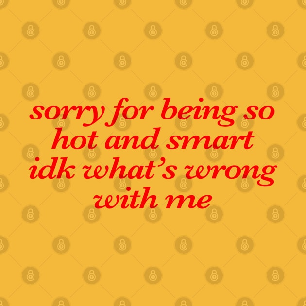 Sorry For Being So Hot And Smart Idk What’s Wrong With Me by KC Crafts & Creations