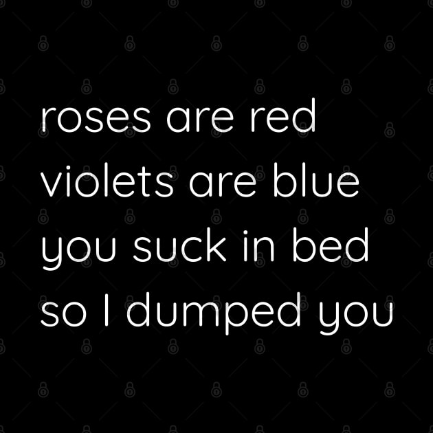 Roses Are Red Violets Are Blue You Suck In Bed So I Dumped You by Axiomfox