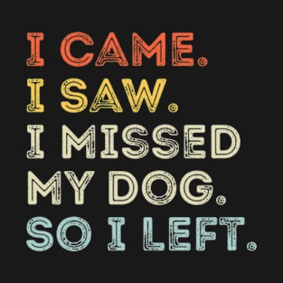 I Came I Saw I Missed My Dog So I Left, Dog Lovers T-Shirt