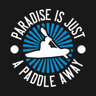 Kayaking - Paradise Is Just A Paddle Away T-Shirt