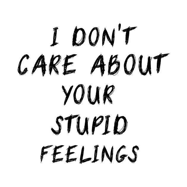 I Don't Care About Your Stupid Feelings by issambak