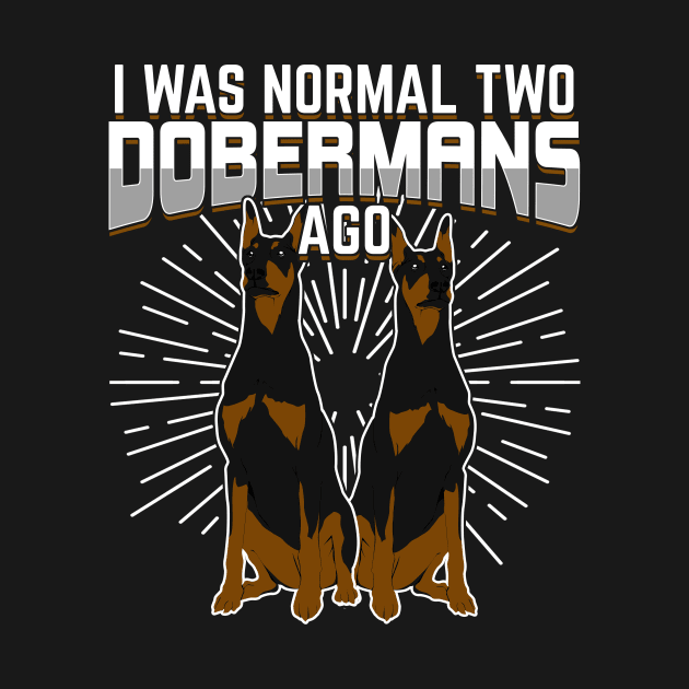 I Was Normal Two Dobermans Ago by Dolde08