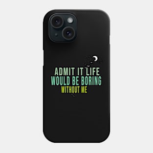 Admit It Life Would Be Boring Without Me Phone Case