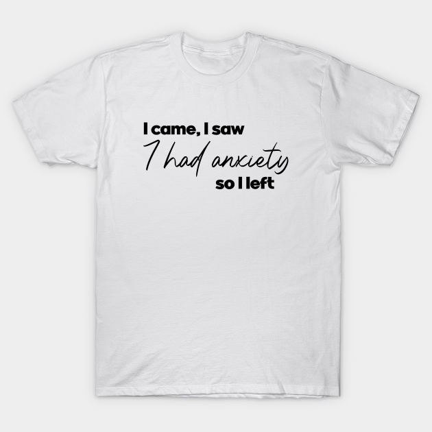 Discover I came i saw I had anxiety so I left. Funny introvert. Perfect present for mom mother dad father friend him or her - Anxiety - T-Shirt