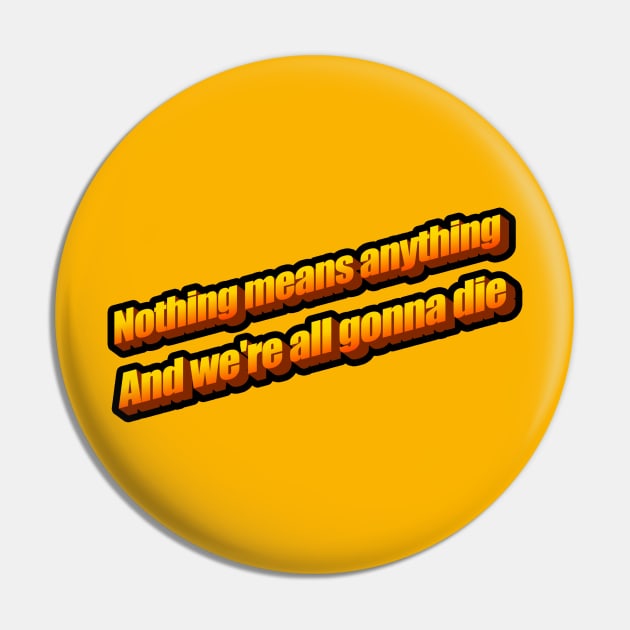 Nothing means anything and we're all gonna die Pin by DeadInsideDesigns