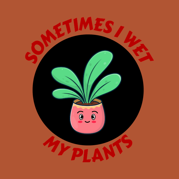 Sometimes I Wet My Plants | Plants Pun by Allthingspunny