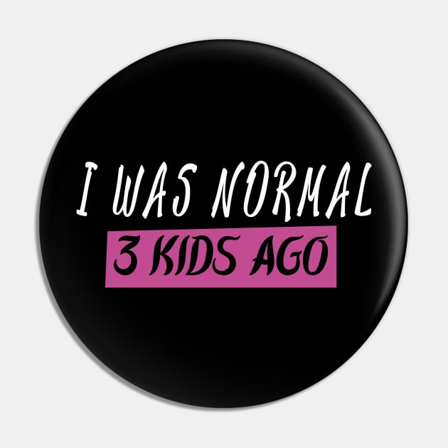 I Was Normal 3 Kids Ago Pin by Justbeperfect