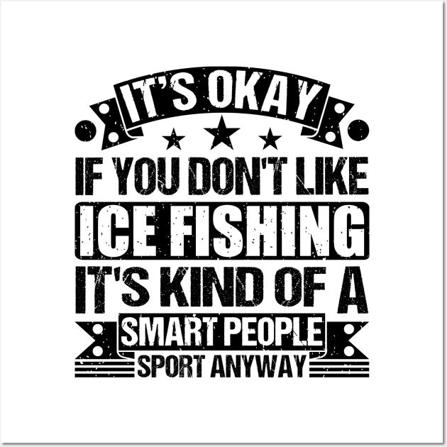 Ice Fishing Lover It's Okay If You Don't Like Ice Fishing It's Kind Of A  Smart People Sports Anyway - Ice Fishing Funny - Posters and Art Prints