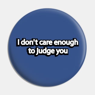 I don't care enough to judge you Pin