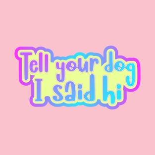 Tell your dog I said hi T-Shirt