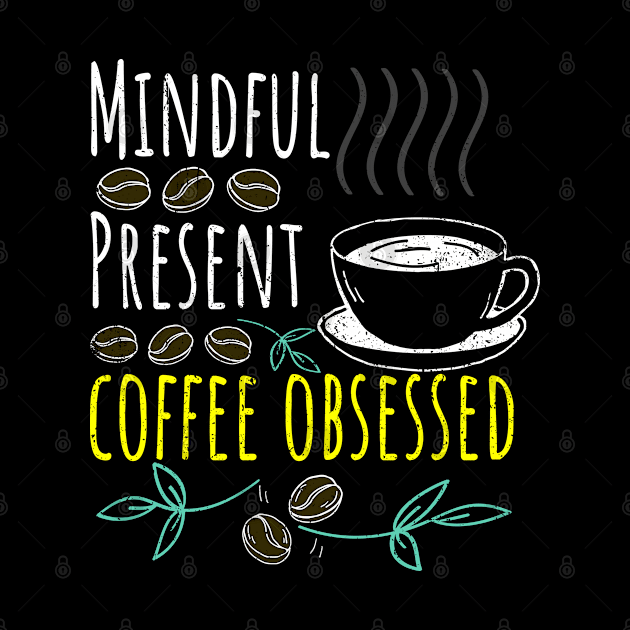 Mindful, Present, Coffee Obsessed Black Coffee by PositiveMindTee