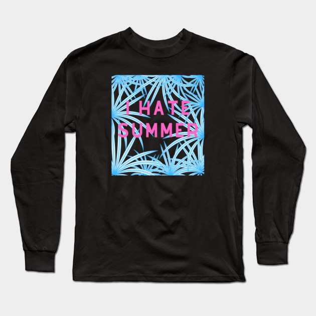 I Hate Summer I Hate Summer Long Sleeve T Shirt Teepublic