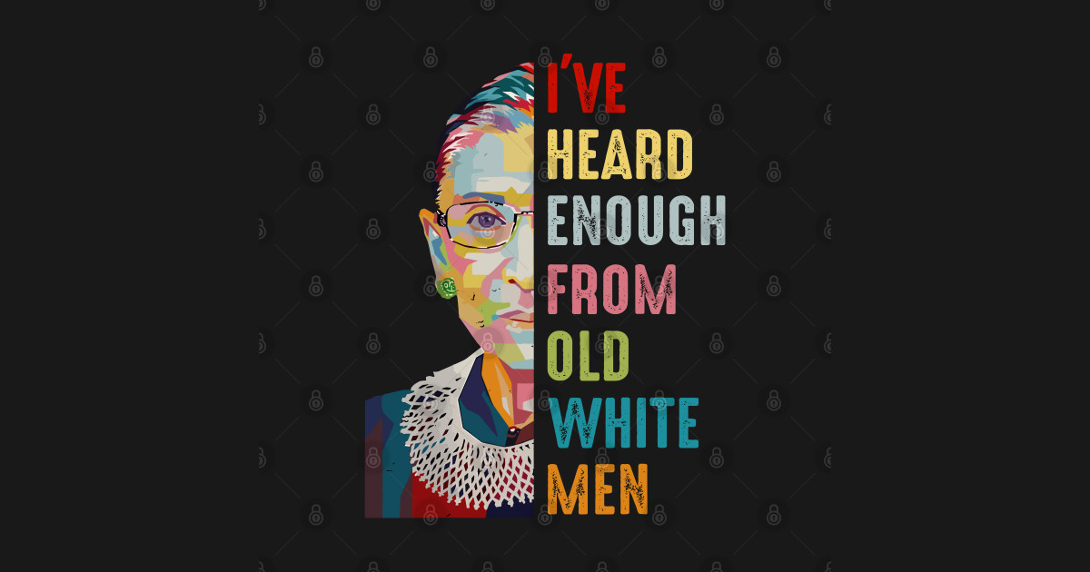 I #39 ve Heard Enough From Old White Men Ive Heard Enough From Old White