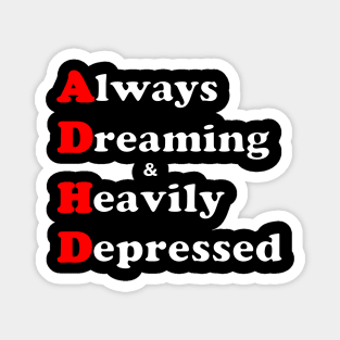 ADHD ( Always Dreaming And Heavily Depressed) Magnet