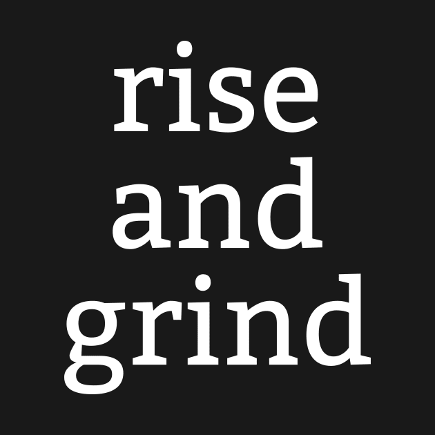 Rise and grind by anupasi