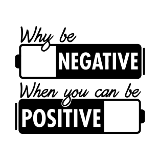 Why Be Negative You Can Be Positive T-Shirt