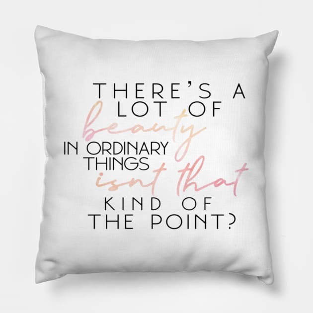 "There's A Lot Of Beauty In Ordinary Things, Isn't That Kind Of The Point?" Pillow by sunkissed