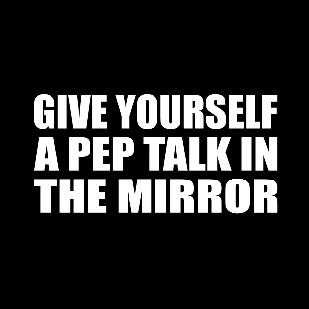 Give yourself a pep talk in the mirror by CRE4T1V1TY