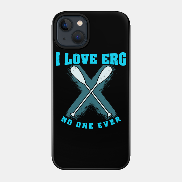 I love ERG - said no one ever - Funny Rowing Machine Exercise - Training - Phone Case
