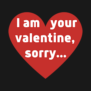 I am your valentine, sorry... T-Shirt