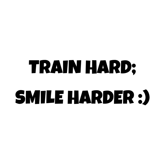 Train Hard; Smile Harder Funny Motivational T-Shirt by MightyImpact Designs