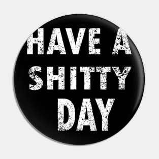 HAVE A SHITTY DAY Pin