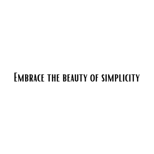 Embrace the beauty of simplicity T-Shirt