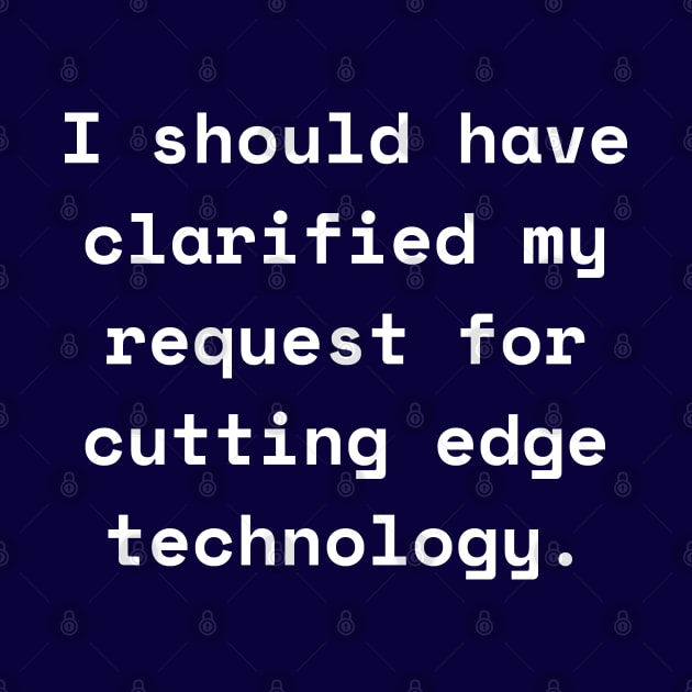 I Should Have Clarified My Request For Cutting Edge Technology Funny Pun / Dad Joke (MD23Frd026b) by Maikell Designs