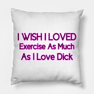 I Wish I Loved Exercise As Much As I Love Dick Pillow