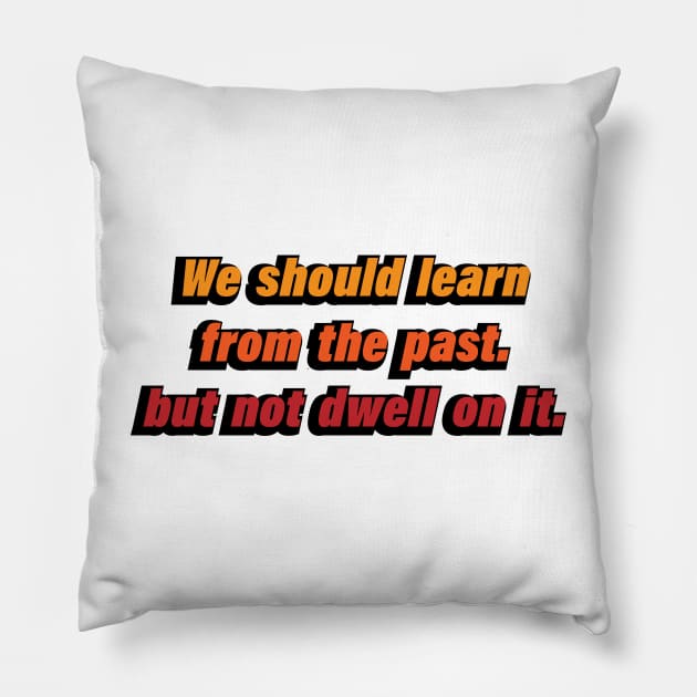 We should learn from the past. but not dwell on it Pillow by CRE4T1V1TY