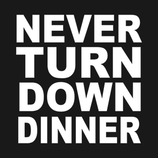 Never Turn Down Dinner T-Shirt