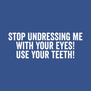 Stop Undressing Me With Your Eyes! Use Your Teeth! White T-Shirt