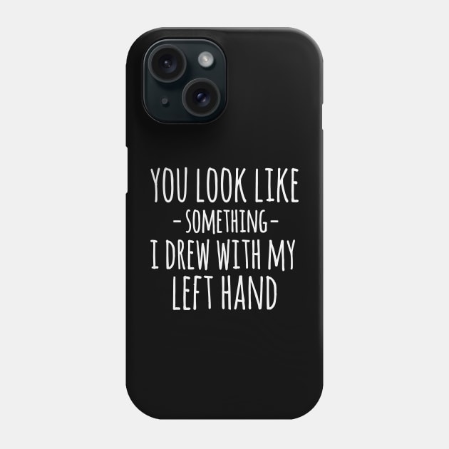 You Look Like Something I Drew With My Left Hand Funny Sarcastic Phone Case by ryanjaycruz