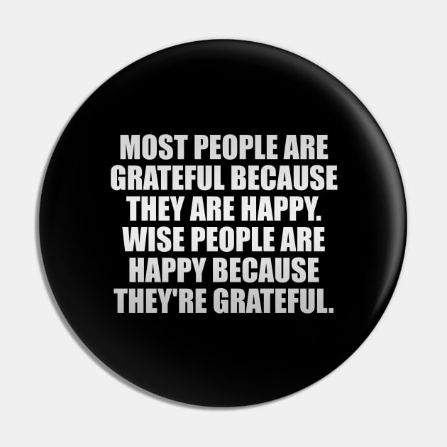 Most people are grateful because they are happy. Wise people are happy because they're grateful Pin by It'sMyTime