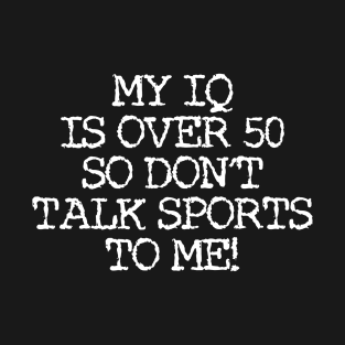 my IQ is over 50 so don't talk sports to me! T-Shirt