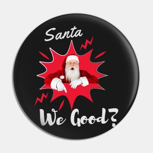 Santa We Good? Christmas t shirt Pin