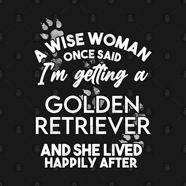 A wise woman once said i'm getting a golden retriever and she lived happily after . Perfect fitting present for mom girlfriend mother boyfriend mama gigi nana mum uncle dad father friend him or her by SerenityByAlex