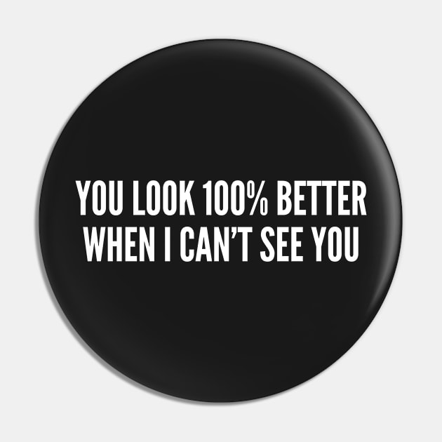 You Look 100% Better When I Can't See You - Sarcastic Statement Funny Logo Pin by sillyslogans