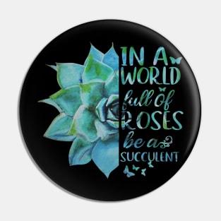 In A World Full Of Roses Be A Succulent Pin