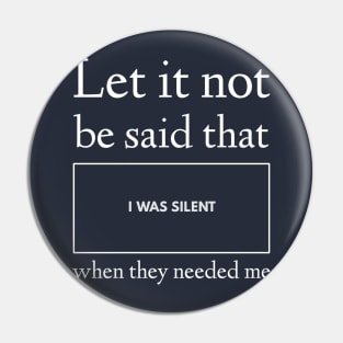 Let It Not Be Said that I Was Silent When They Needed Me Pin