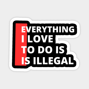 Everything I love To Do Is Illegal Magnet