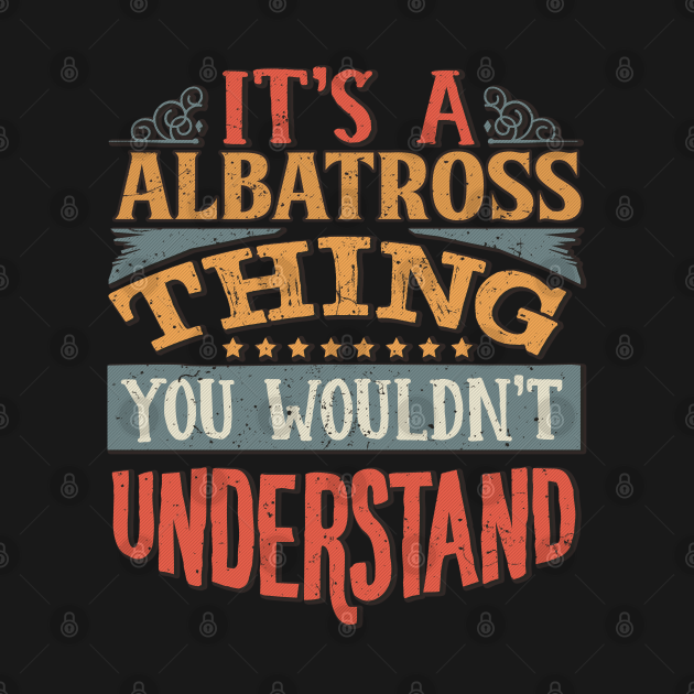 Discover It's A Albatross You Wouldn't Understand - Gift For Albatross Lover - Albatross - T-Shirt