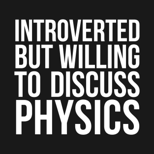 Introverted but willing to discuss physics funny science quote T-Shirt