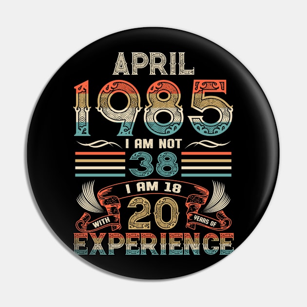 Vintage Birthday April 1985 I'm not 38 I am 18 with 20 Years of Experience Pin by Davito Pinebu 