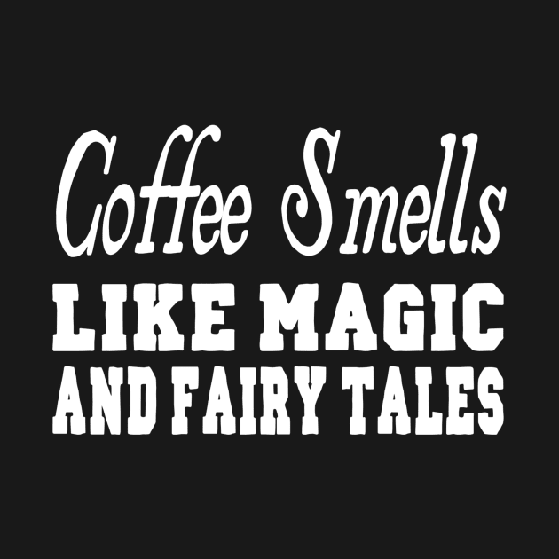 Coffee Smells Like Magic and Fairy Tales by marktwain7