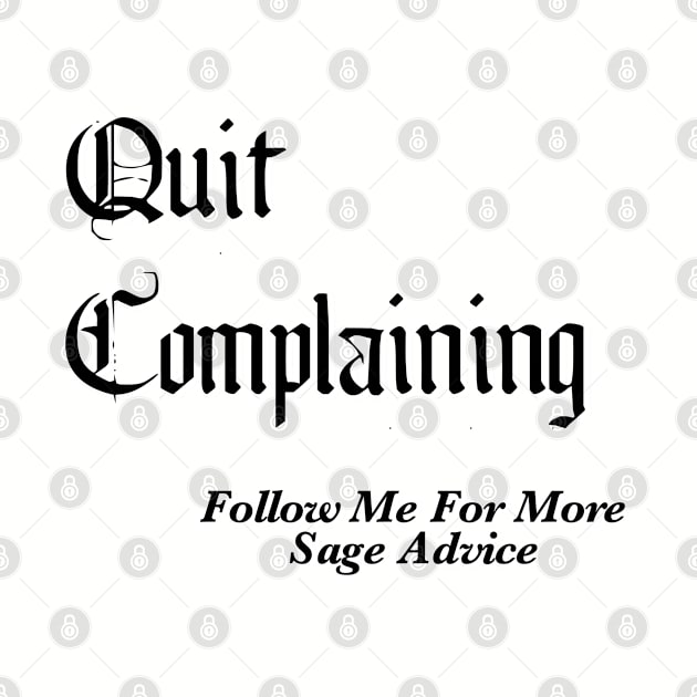 Quit Complaining - Follow Me For More Sage Advice by BlackGrain