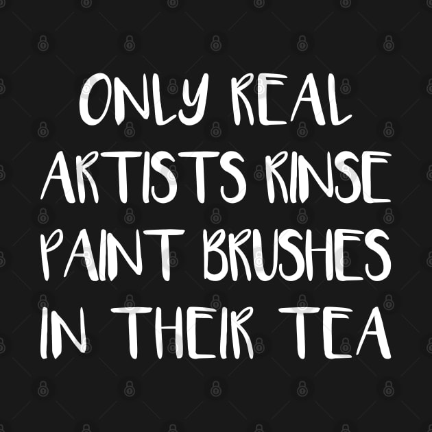 ONLY REAL ARTISTS RINSE PAINT BRUSHES IN THEIR TEA by MacPean