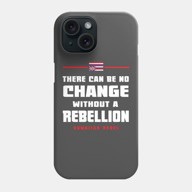There Can Be No Change Without A Rebellion Hawaii Hawaiian Rebel Phone Case by hawaiianrebelwear