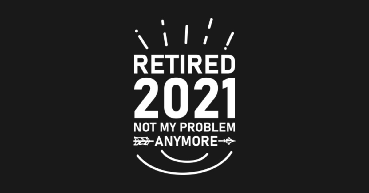 Download Retired 2021 Not My Problem Anymore - Retired 2021 Not My ...